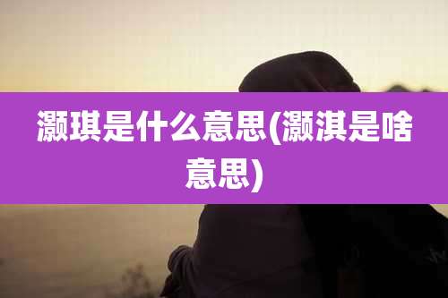 灏琪是什么意思(灏淇是啥意思)