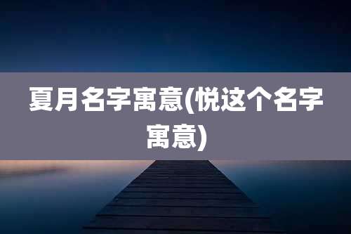 夏月名字寓意(悦这个名字寓意)