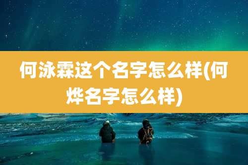 何泳霖这个名字怎么样(何烨名字怎么样)