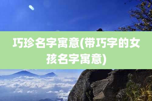 巧珍名字寓意(带巧字的女孩名字寓意)