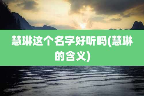 慧琳这个名字好听吗(慧琳的含义)