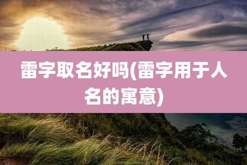 雷字取名好吗(雷字用于人名的寓意)