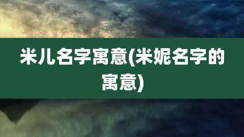 米儿名字寓意(米妮名字的寓意)