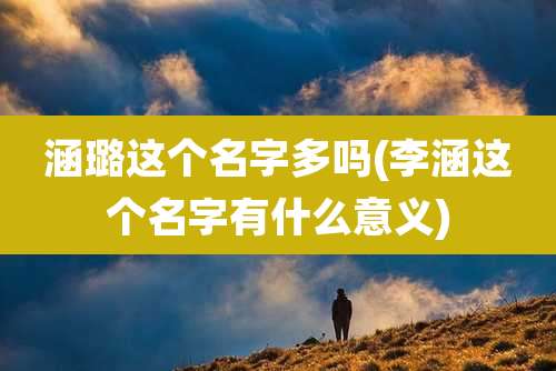 涵璐这个名字多吗(李涵这个名字有什么意义)