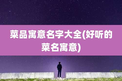 菜品寓意名字大全(好听的菜名寓意)