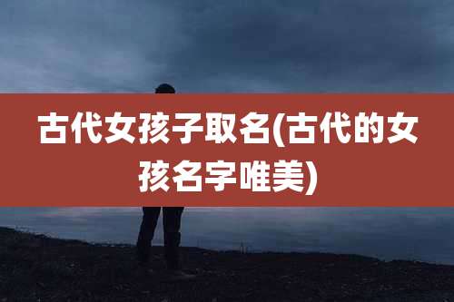 古代女孩子取名(古代的女孩名字唯美)