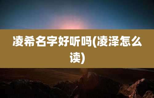 凌希名字好听吗(凌泽怎么读)
