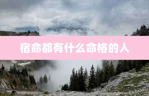 宿命都有什么命格的人