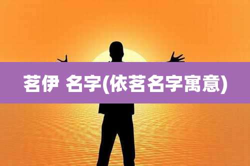 茗伊 名字(依茗名字寓意)