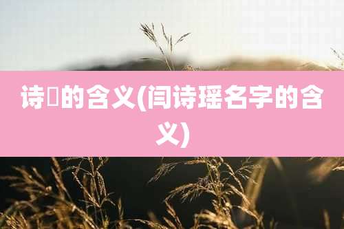 诗璟的含义(闫诗瑶名字的含义)
