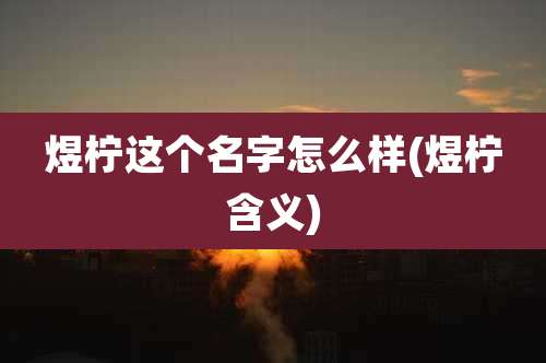 煜柠这个名字怎么样(煜柠含义)