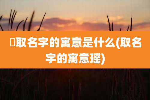 潚取名字的寓意是什么(取名字的寓意瑶)