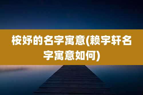 桉妤的名字寓意(赖宇轩名字寓意如何)