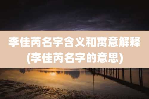 李佳芮名字含义和寓意解释(李佳芮名字的意思)