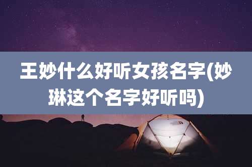 王妙什么好听女孩名字(妙琳这个名字好听吗)