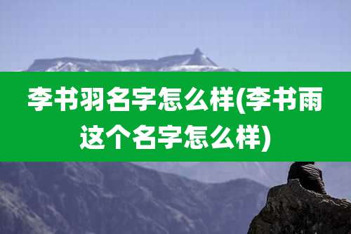 李书羽名字怎么样(李书雨这个名字怎么样)