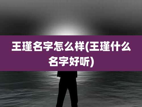 王瑾名字怎么样(王瑾什么名字好听)