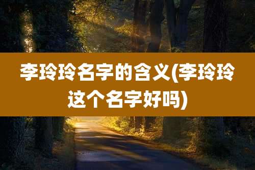 李玲玲名字的含义(李玲玲这个名字好吗)