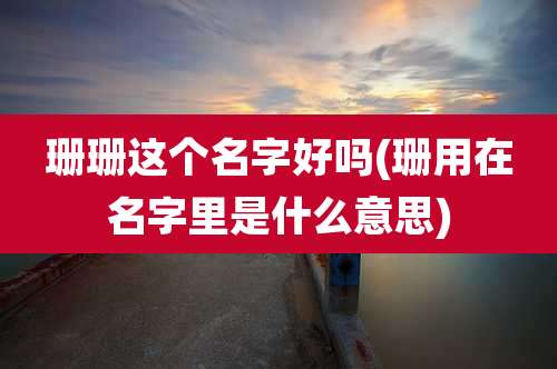 珊珊这个名字好吗(珊用在名字里是什么意思)