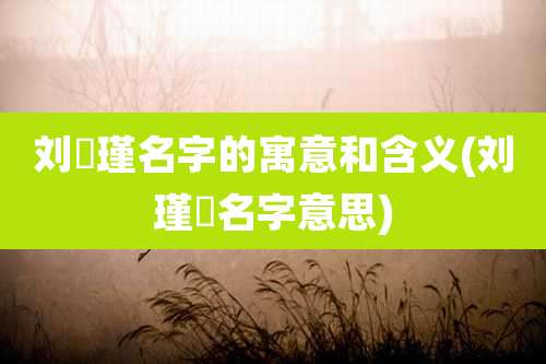 刘玥瑾名字的寓意和含义(刘瑾玥名字意思)