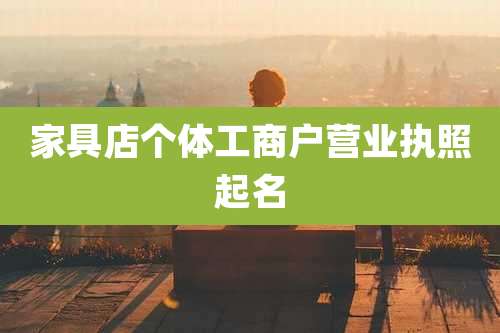 家具店个体工商户营业执照起名