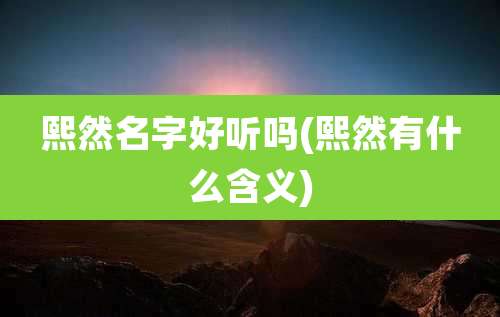 熙然名字好听吗(熙然有什么含义)