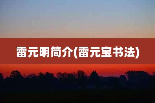 雷元明简介(雷元宝书法)