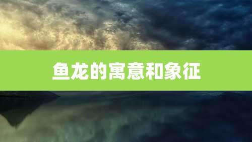 鱼龙的寓意和象征