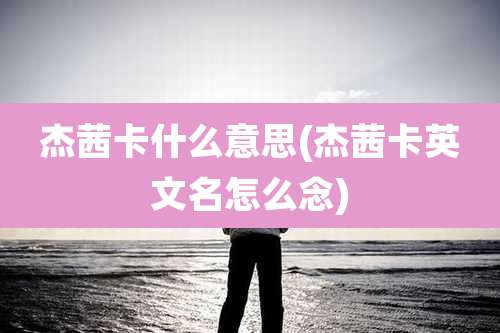 杰茜卡什么意思(杰茜卡英文名怎么念)