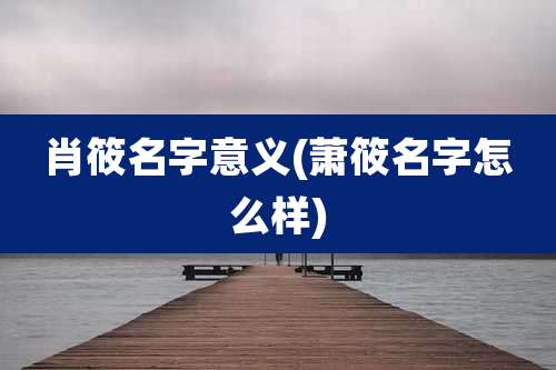 肖筱名字意义(萧筱名字怎么样)