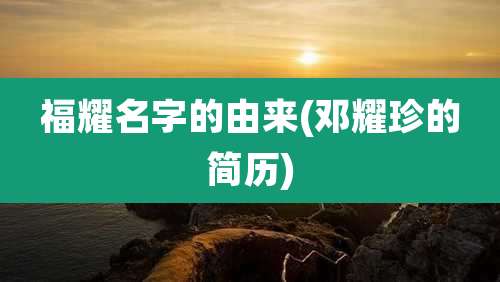 福耀名字的由来(邓耀珍的简历)
