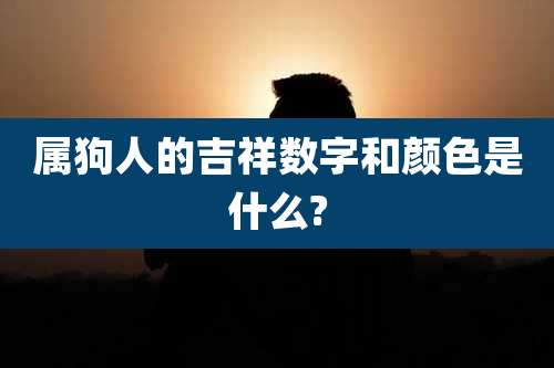 属狗人的吉祥数字和颜色是什么?