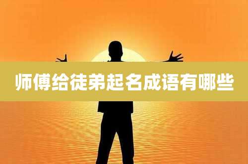 师傅给徒弟起名成语有哪些