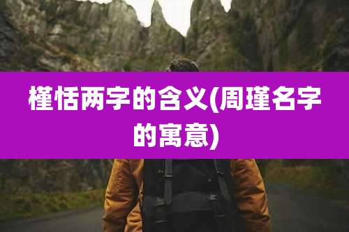 槿恬两字的含义(周瑾名字的寓意)