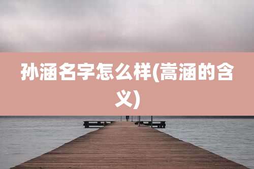 孙涵名字怎么样(嵩涵的含义)