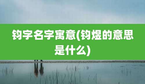 钧字名字寓意(钧煜的意思是什么)