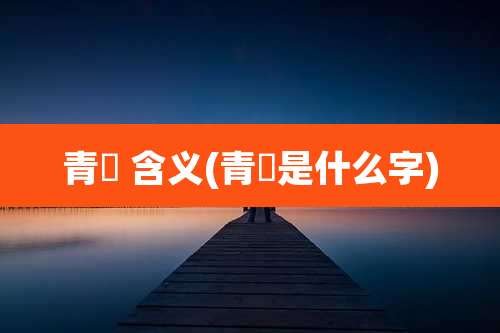 青沄 含义(青蒦是什么字)