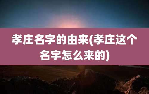 孝庄名字的由来(孝庄这个名字怎么来的)