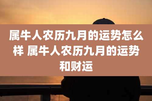 属牛人农历九月的运势怎么样 属牛人农历九月的运势和财运