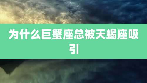 为什么巨蟹座总被天蝎座吸引