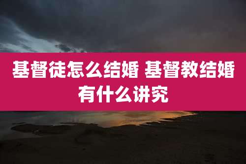 基督徒怎么结婚 基督教结婚有什么讲究