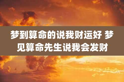 梦到算命的说我财运好 梦见算命先生说我会发财