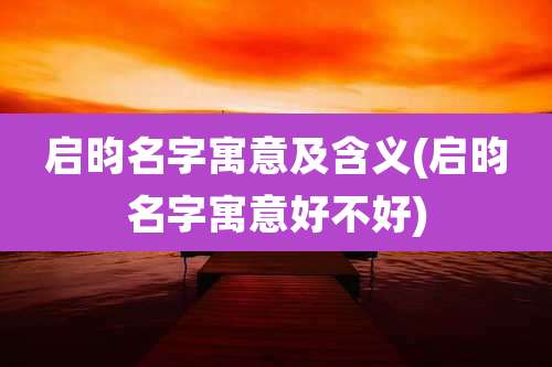 启昀名字寓意及含义(启昀名字寓意好不好)