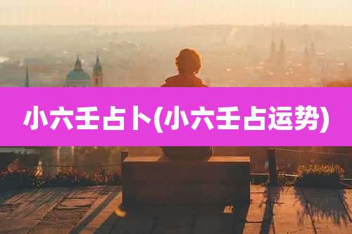 小六壬占卜(小六壬占运势)