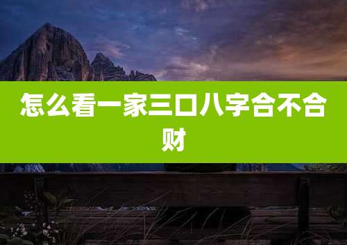 怎么看一家三口八字合不合财