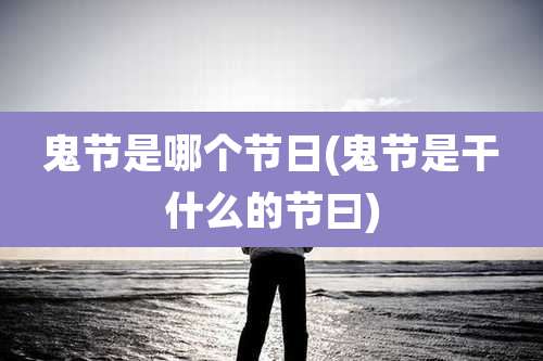 鬼节是哪个节日(鬼节是干什么的节曰)