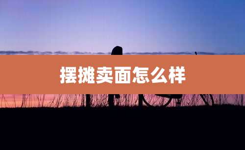 摆摊卖面怎么样