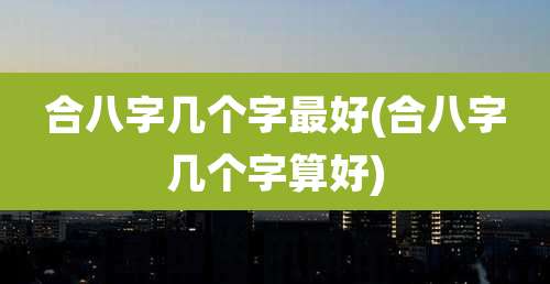 合八字几个字最好(合八字几个字算好)