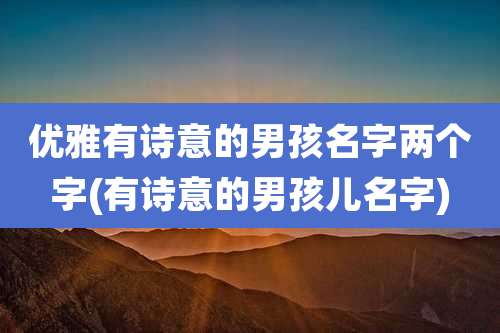 优雅有诗意的男孩名字两个字(有诗意的男孩儿名字)
