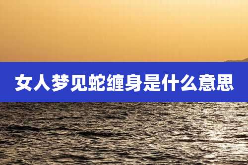 女人梦见蛇缠身是什么意思
